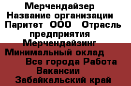 Мерчендайзер › Название организации ­ Паритет, ООО › Отрасль предприятия ­ Мерчендайзинг › Минимальный оклад ­ 28 000 - Все города Работа » Вакансии   . Забайкальский край